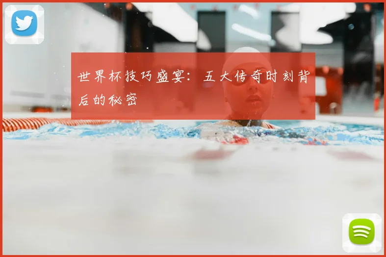世界杯技巧盛宴:五大传奇时刻背后的秘密