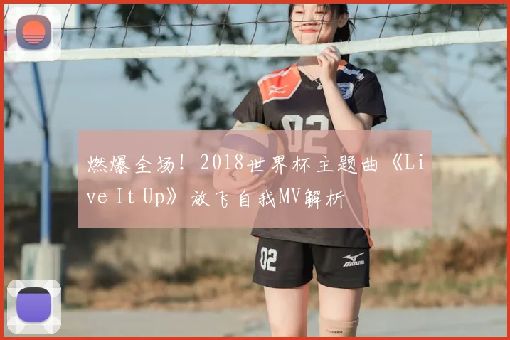 燃爆全场!2018世界杯主题曲《Live It Up》放飞自我MV解析