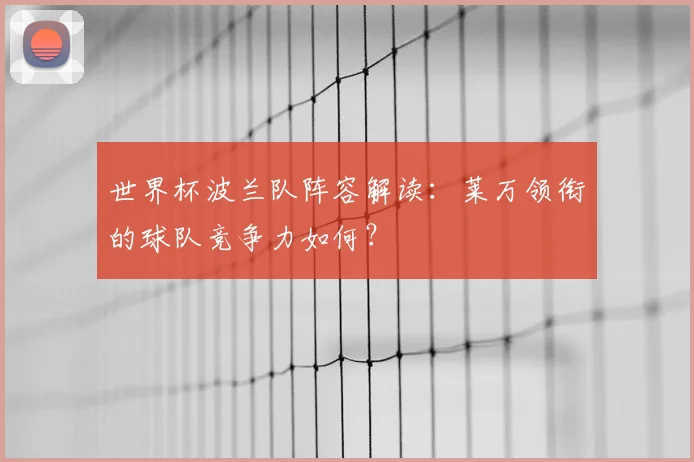 世界杯波兰队阵容解读：莱万领衔的球队竞争力如何？
