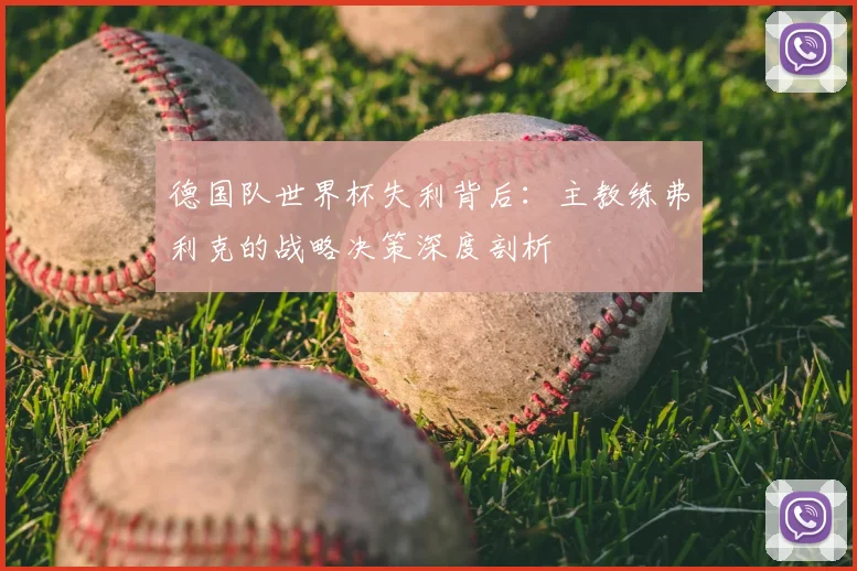 德国队世界杯失利背后：主教练弗利克的战略决策深度剖析