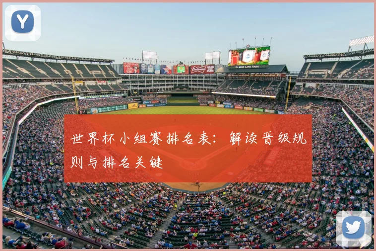 世界杯小组赛排名表:解读晋级规则与排名关键