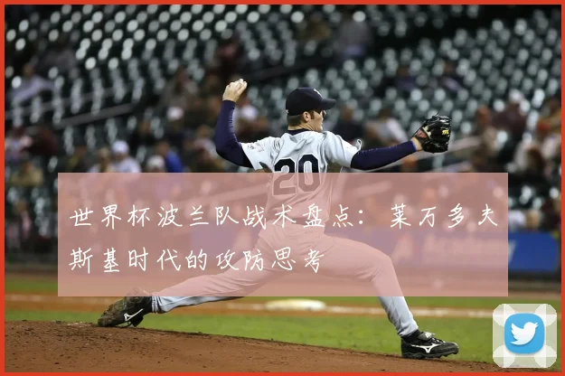 世界杯波兰队战术盘点：莱万多夫斯基时代的攻防思考