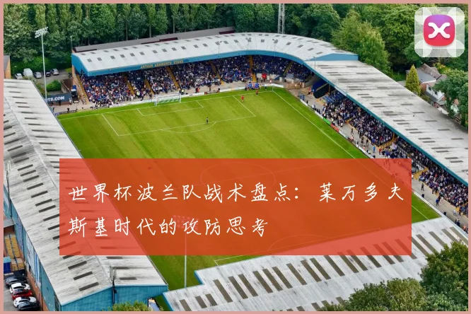 世界杯波兰队战术盘点：莱万多夫斯基时代的攻防思考