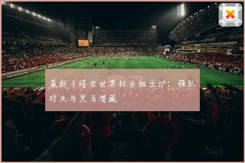 最新卡塔尔世界杯分组出炉:强队对决与黑马潜藏