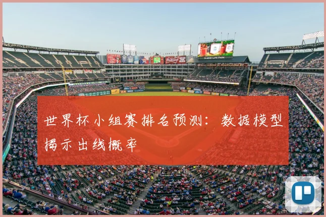 世界杯小组赛排名预测:数据模型揭示出线概率