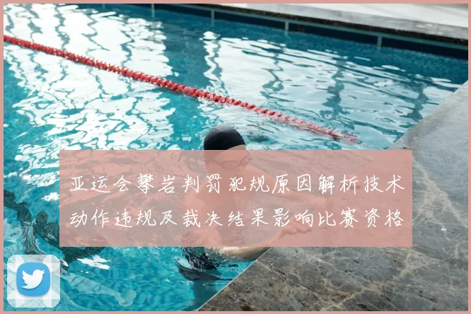 亚运会攀岩判罚犯规原因解析技术动作违规及裁决结果影响比赛资格