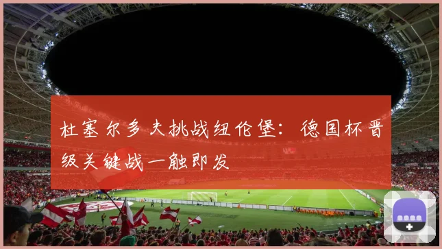 杜塞尔多夫挑战纽伦堡：德国杯晋级关键战一触即发