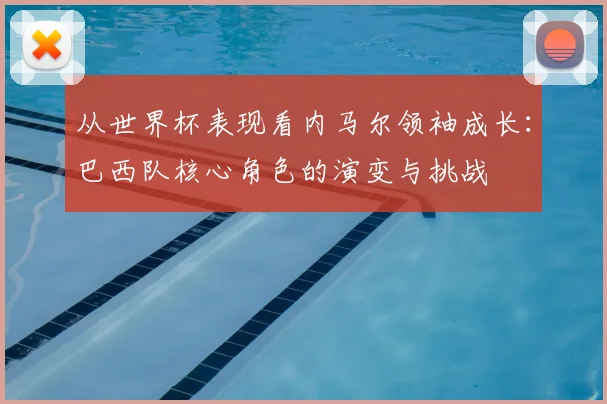 从世界杯表现看内马尔领袖成长：巴西队核心角色的演变与挑战