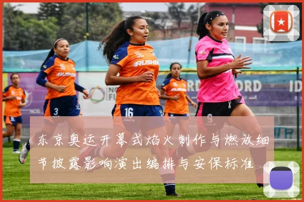 东京奥运开幕式焰火制作与燃放细节披露影响演出编排与安保标准