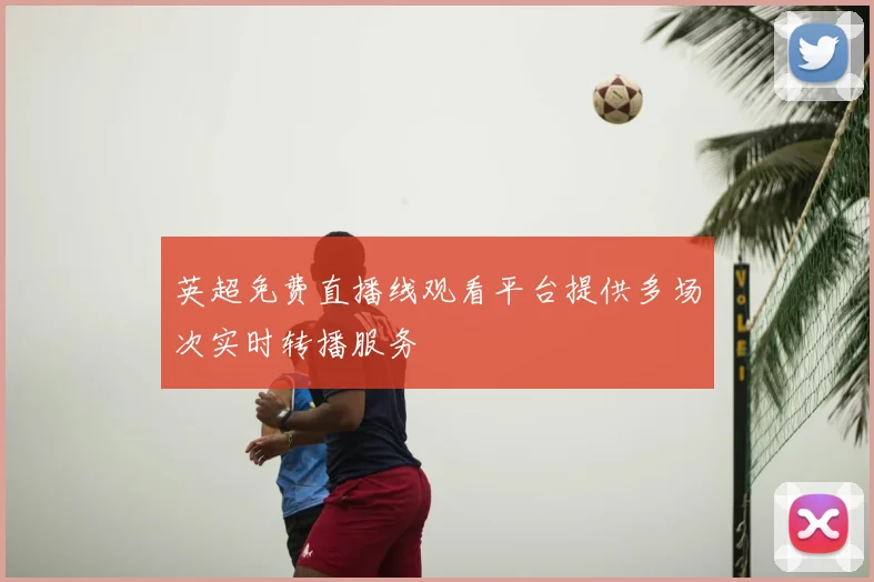 英超免费直播线观看平台提供多场次实时转播服务